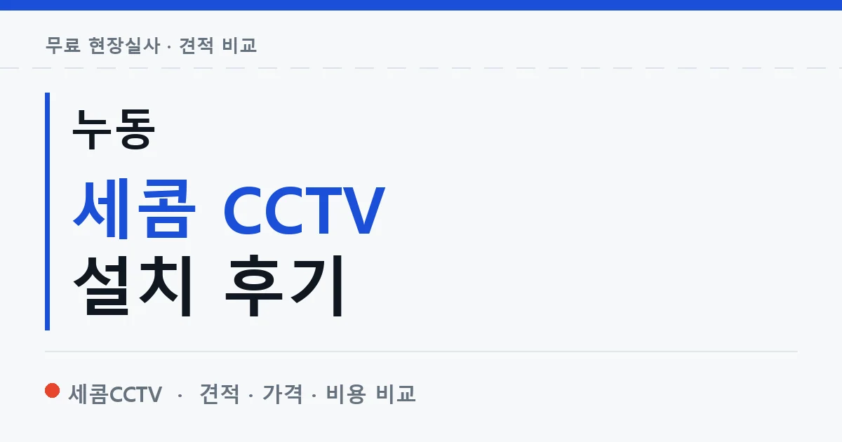 누동 세콤 CCTV 설치 후기 안내 이미지 — 세콤CCTV 견적 비교, 무료 현장실사