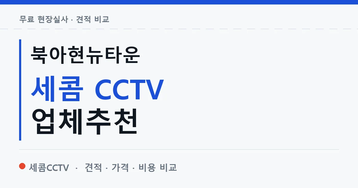 북아현뉴타운 세콤 CCTV 업체추천 안내 이미지 — 세콤CCTV 견적 비교, 무료 현장실사