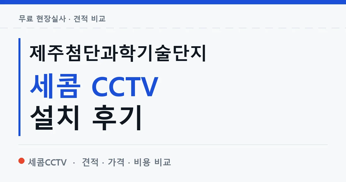 제주첨단과학기술단지 세콤 CCTV 설치 후기 안내 이미지 — 세콤CCTV 견적 비교, 무료 현장실사