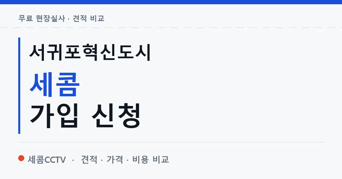 서귀포혁신도시 세콤 가입 신청 안내 이미지 — 세콤CCTV 견적 비교, 무료 현장실사