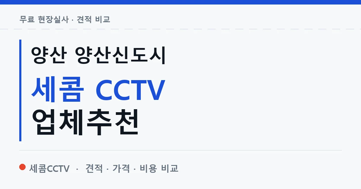 양산 양산신도시 세콤 CCTV 업체추천 안내 이미지 — 세콤CCTV 견적 비교, 무료 현장실사