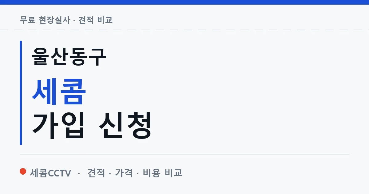 울산동구 세콤 가입 신청 안내 이미지 — 세콤CCTV 견적 비교, 무료 현장실사