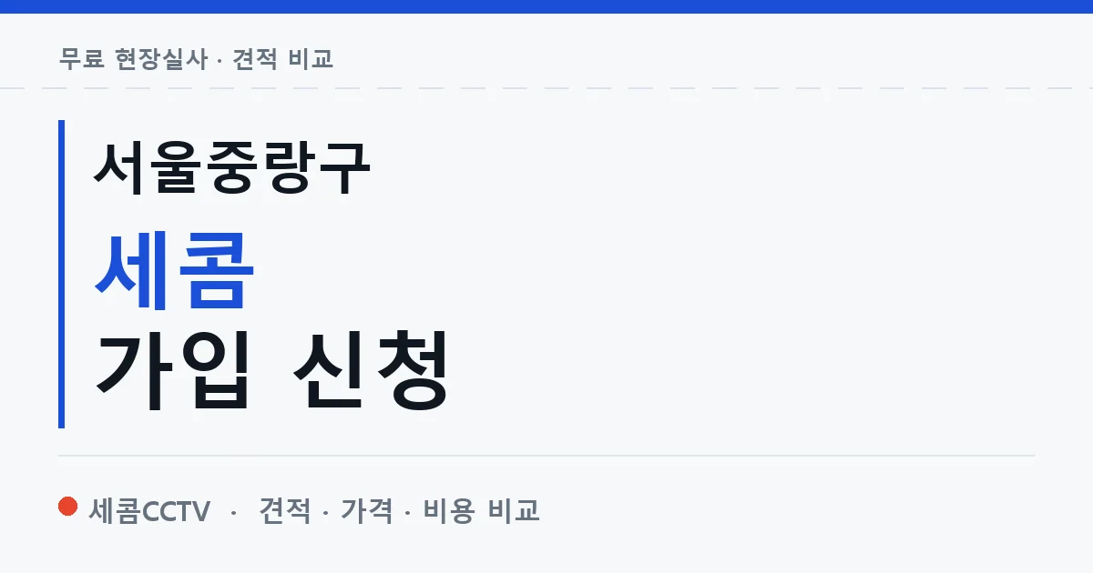 서울중랑구 세콤 가입 신청 안내 이미지 — 세콤CCTV 견적 비교, 무료 현장실사
