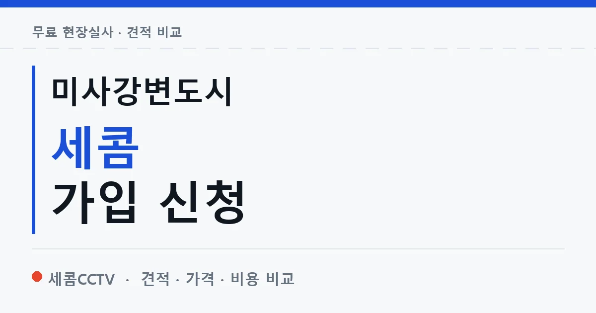 미사강변도시 세콤 가입 신청 안내 이미지 — 세콤CCTV 견적 비교, 무료 현장실사