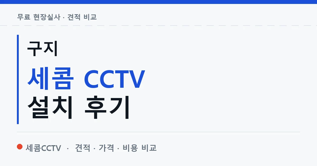구지 세콤 CCTV 설치 후기 안내 이미지 — 세콤CCTV 견적 비교, 무료 현장실사