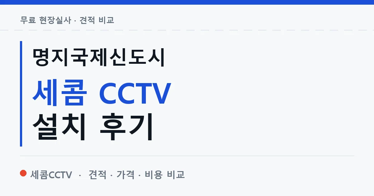 명지국제신도시 세콤 CCTV 설치 후기 안내 이미지 — 세콤CCTV 견적 비교, 무료 현장실사