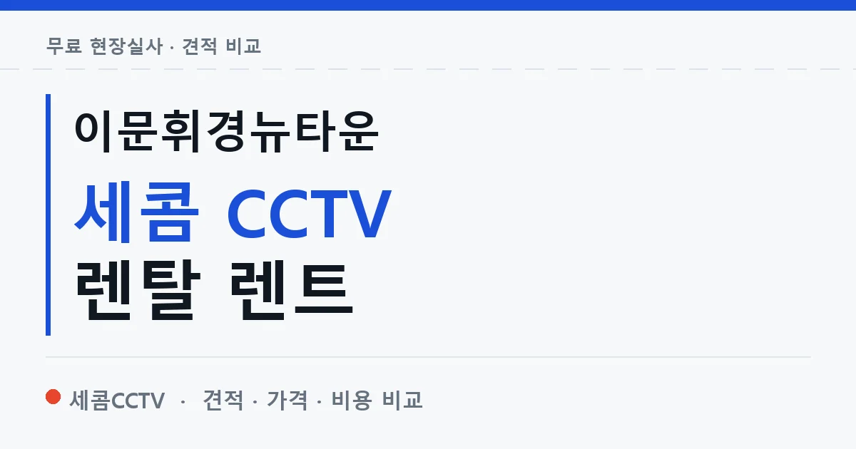 이문휘경뉴타운 세콤 CCTV 렌탈 렌트 안내 이미지 — 세콤CCTV 견적 비교, 무료 현장실사