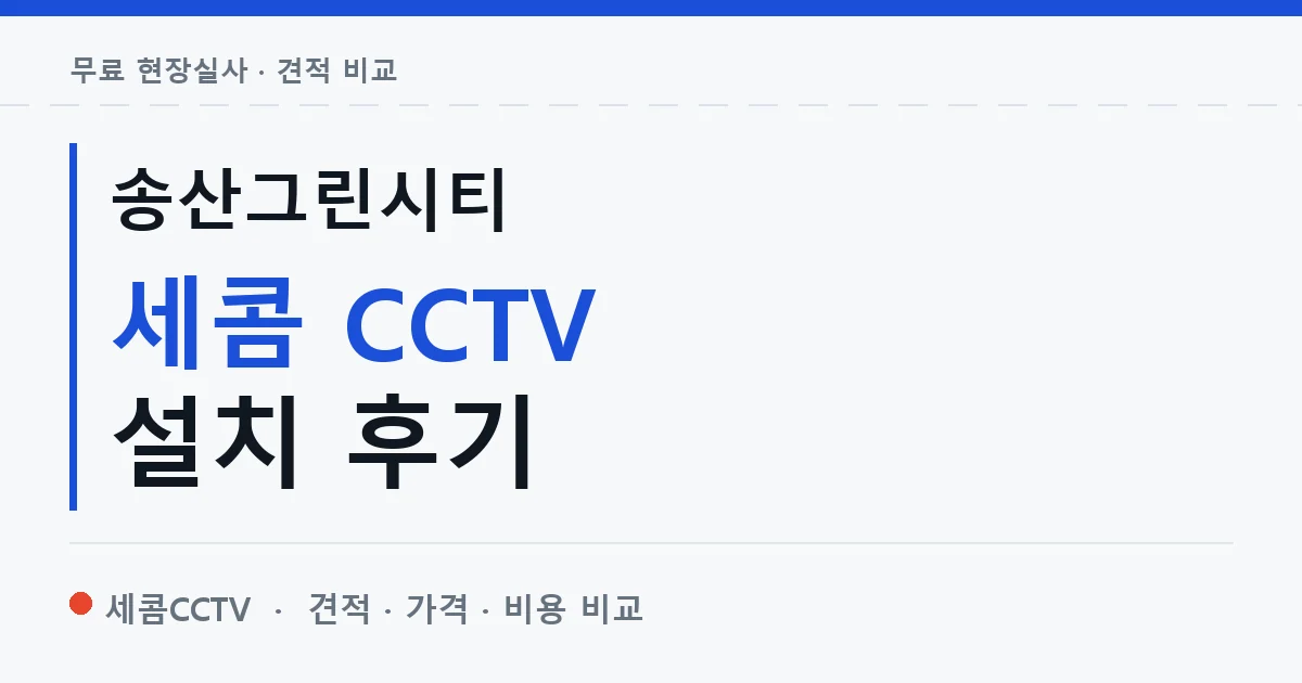 송산그린시티 세콤 CCTV 설치 후기 안내 이미지 — 세콤CCTV 견적 비교, 무료 현장실사