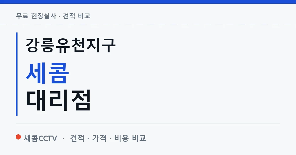 강릉유천지구 세콤 대리점 안내 이미지 — 세콤CCTV 견적 비교, 무료 현장실사