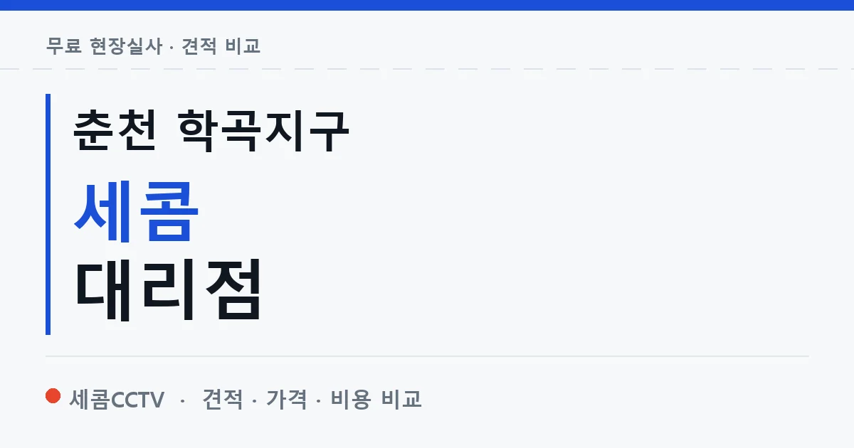 춘천 학곡지구 세콤 대리점 안내 이미지 — 세콤CCTV 견적 비교, 무료 현장실사