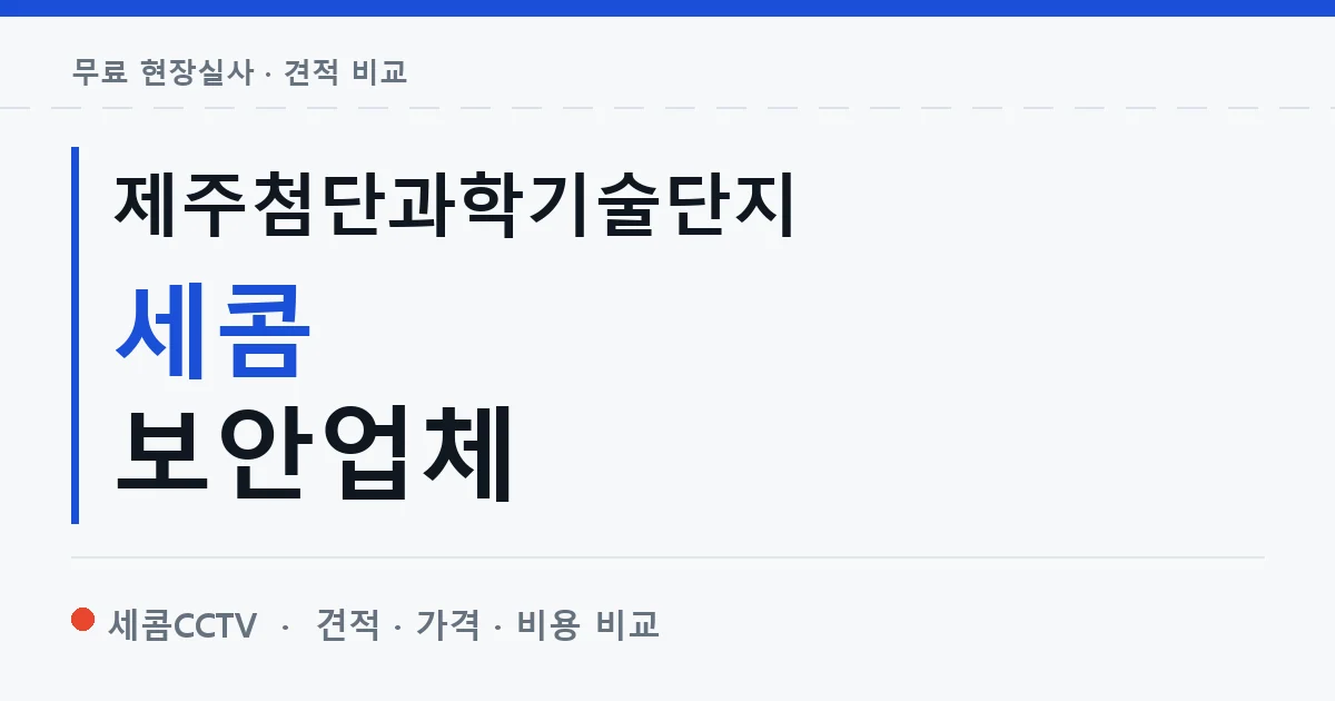 제주첨단과학기술단지 세콤 보안업체 안내 이미지 — 세콤CCTV 견적 비교, 무료 현장실사