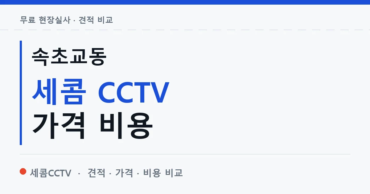 속초교동 세콤 CCTV 가격 비용 안내 이미지 — 세콤CCTV 견적 비교, 무료 현장실사