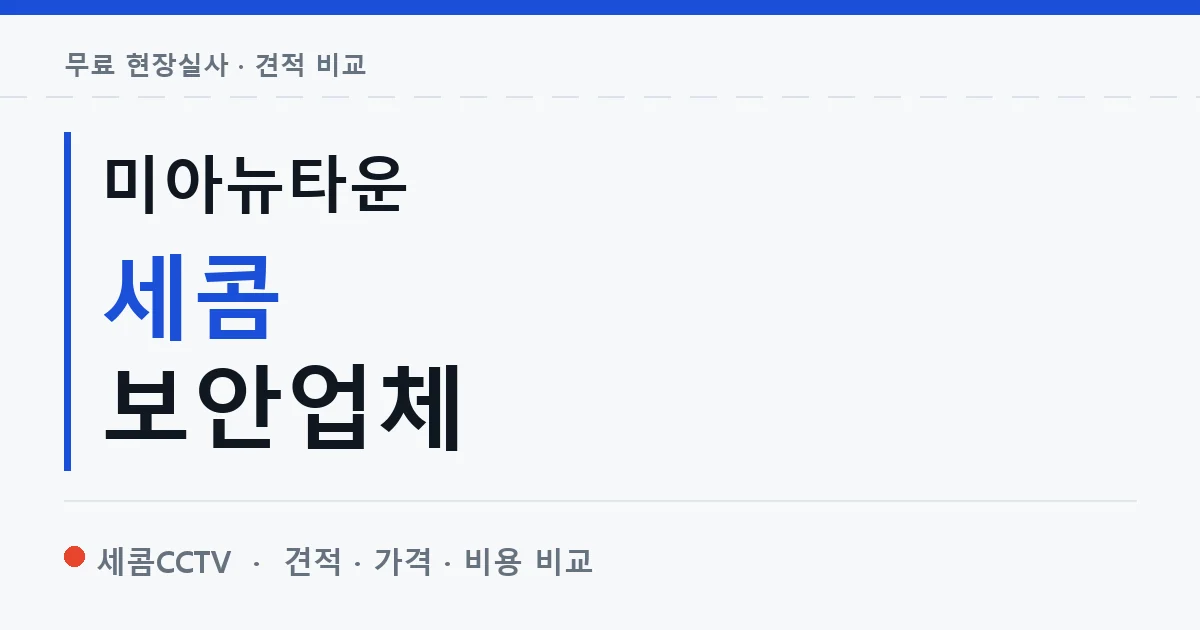 미아뉴타운 세콤 보안업체 안내 이미지 — 세콤CCTV 견적 비교, 무료 현장실사