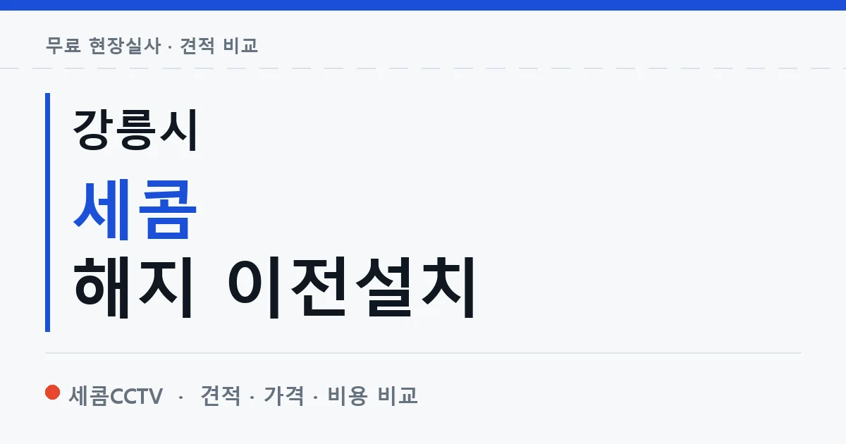 강릉시 세콤 해지 이전설치 안내 이미지 — 세콤CCTV 견적 비교, 무료 현장실사