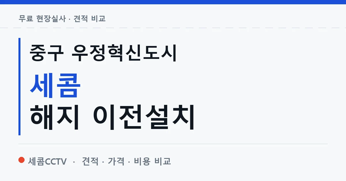 중구 우정혁신도시 세콤 해지 이전설치 안내 이미지 — 세콤CCTV 견적 비교, 무료 현장실사
