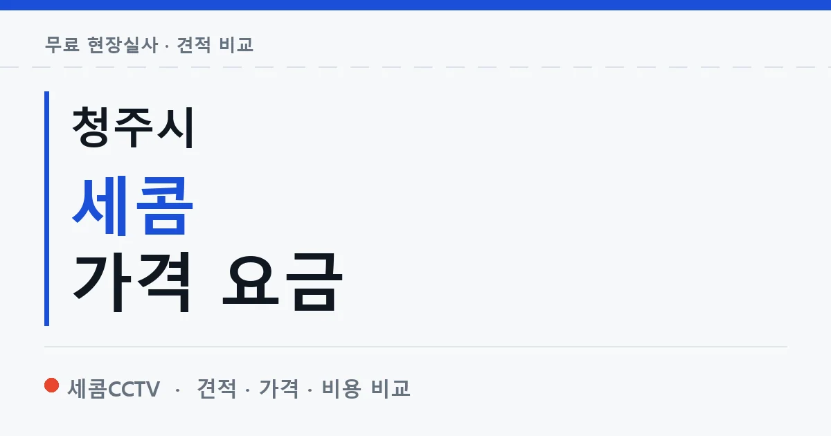 청주시 세콤 가격 요금 안내 이미지 — 세콤CCTV 견적 비교, 무료 현장실사