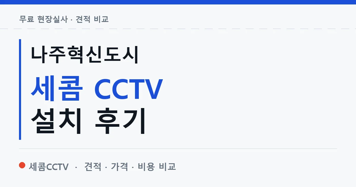 나주혁신도시 세콤 CCTV 설치 후기 안내 이미지 — 세콤CCTV 견적 비교, 무료 현장실사