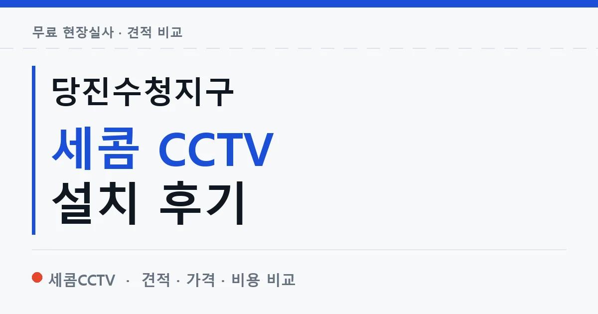 당진수청지구 세콤 CCTV 설치 후기 안내 이미지 — 세콤CCTV 견적 비교, 무료 현장실사