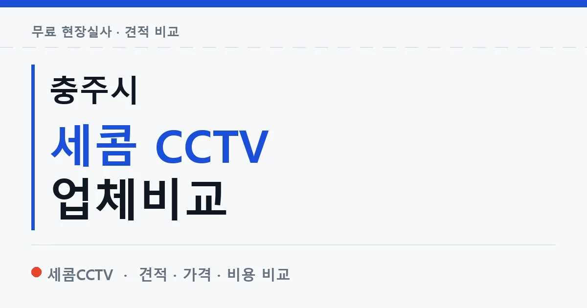 충주시 세콤 CCTV 업체비교 안내 이미지 — 세콤CCTV 견적 비교, 무료 현장실사