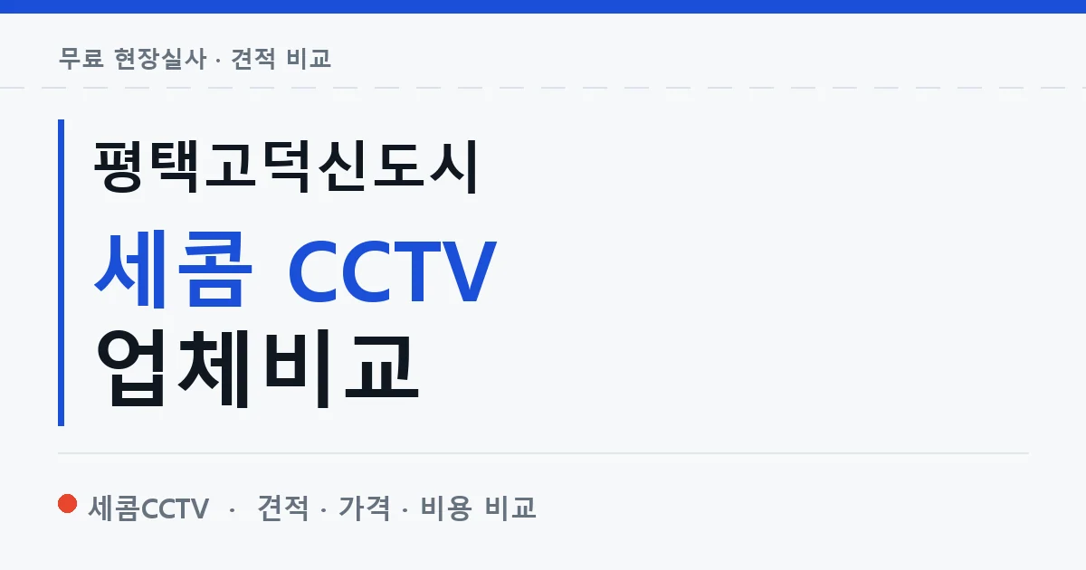 평택고덕신도시 세콤 CCTV 업체비교 안내 이미지 — 세콤CCTV 견적 비교, 무료 현장실사