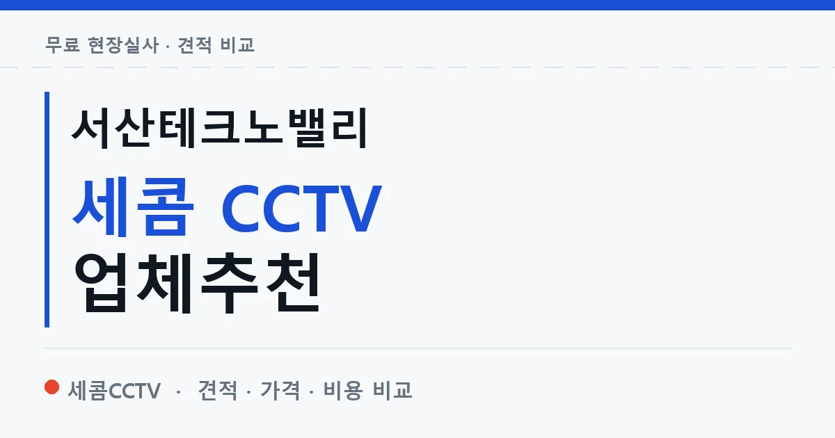 서산테크노밸리 세콤 CCTV 업체추천 안내 이미지 — 세콤CCTV 견적 비교, 무료 현장실사