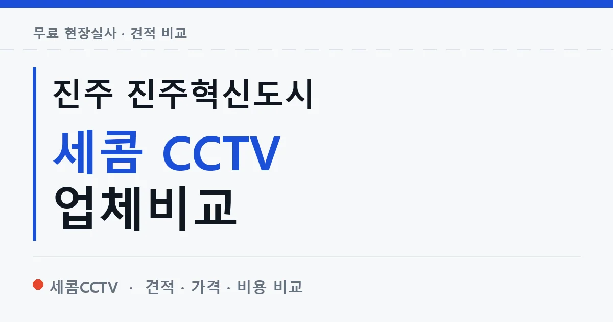진주 진주혁신도시 세콤 CCTV 업체비교 안내 이미지 — 세콤CCTV 견적 비교, 무료 현장실사