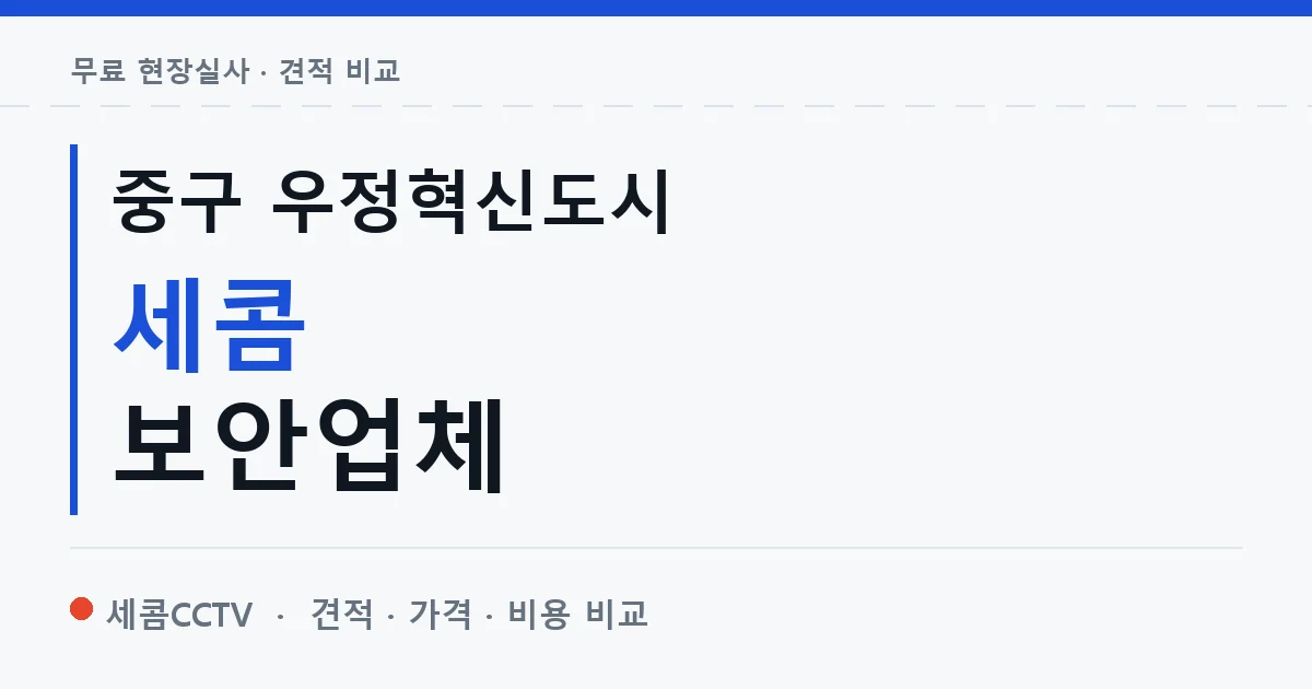 중구 우정혁신도시 세콤 보안업체 안내 이미지 — 세콤CCTV 견적 비교, 무료 현장실사