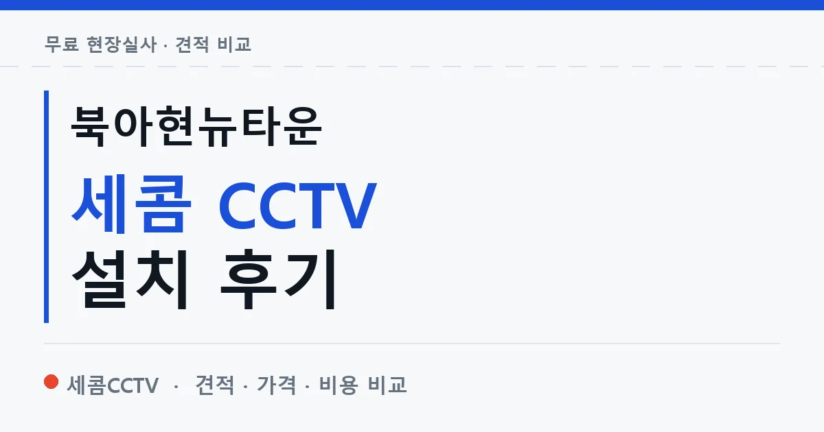 북아현뉴타운 세콤 CCTV 설치 후기 안내 이미지 — 세콤CCTV 견적 비교, 무료 현장실사