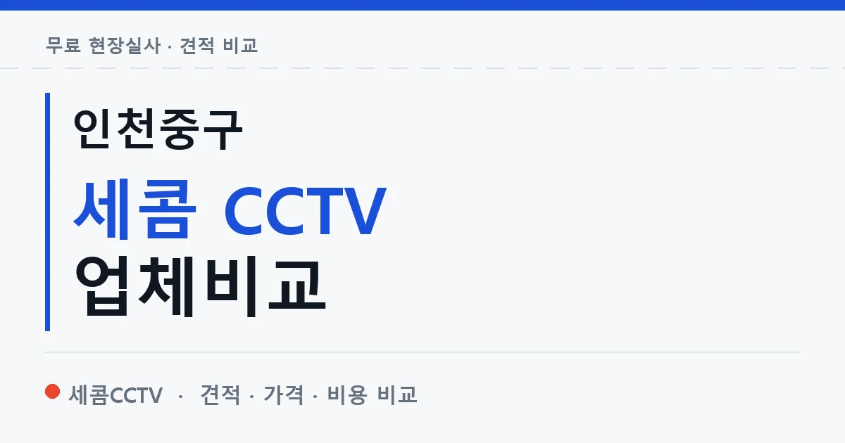 인천중구 세콤 CCTV 업체비교 안내 이미지 — 세콤CCTV 견적 비교, 무료 현장실사