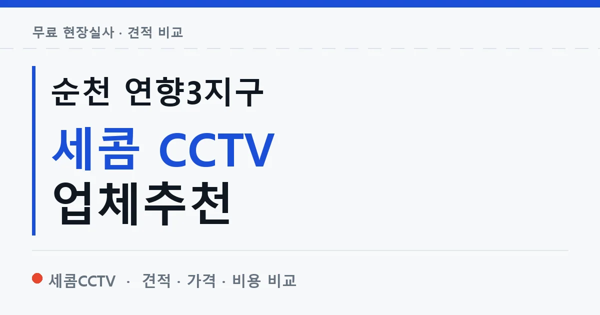 순천 연향3지구 세콤 CCTV 업체추천 안내 이미지 — 세콤CCTV 견적 비교, 무료 현장실사