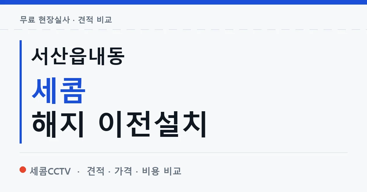 서산읍내동 세콤 해지 이전설치 안내 이미지 — 세콤CCTV 견적 비교, 무료 현장실사