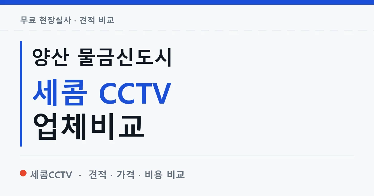 양산 물금신도시 세콤 CCTV 업체비교 안내 이미지 — 세콤CCTV 견적 비교, 무료 현장실사