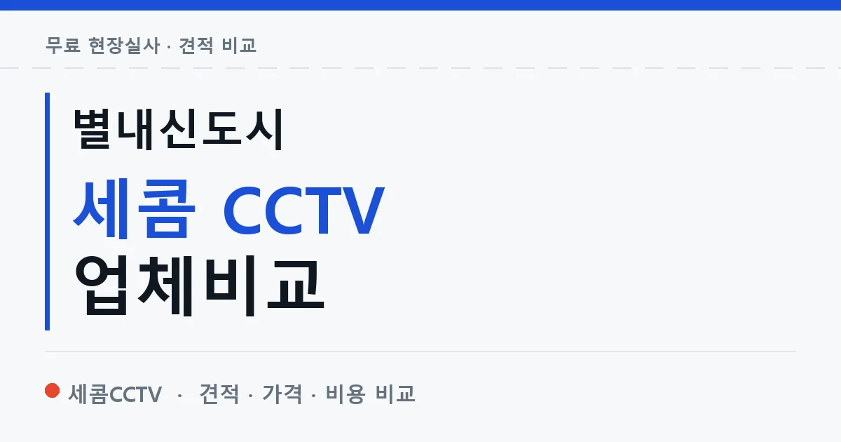별내신도시 세콤 CCTV 업체비교 안내 이미지 — 세콤CCTV 견적 비교, 무료 현장실사