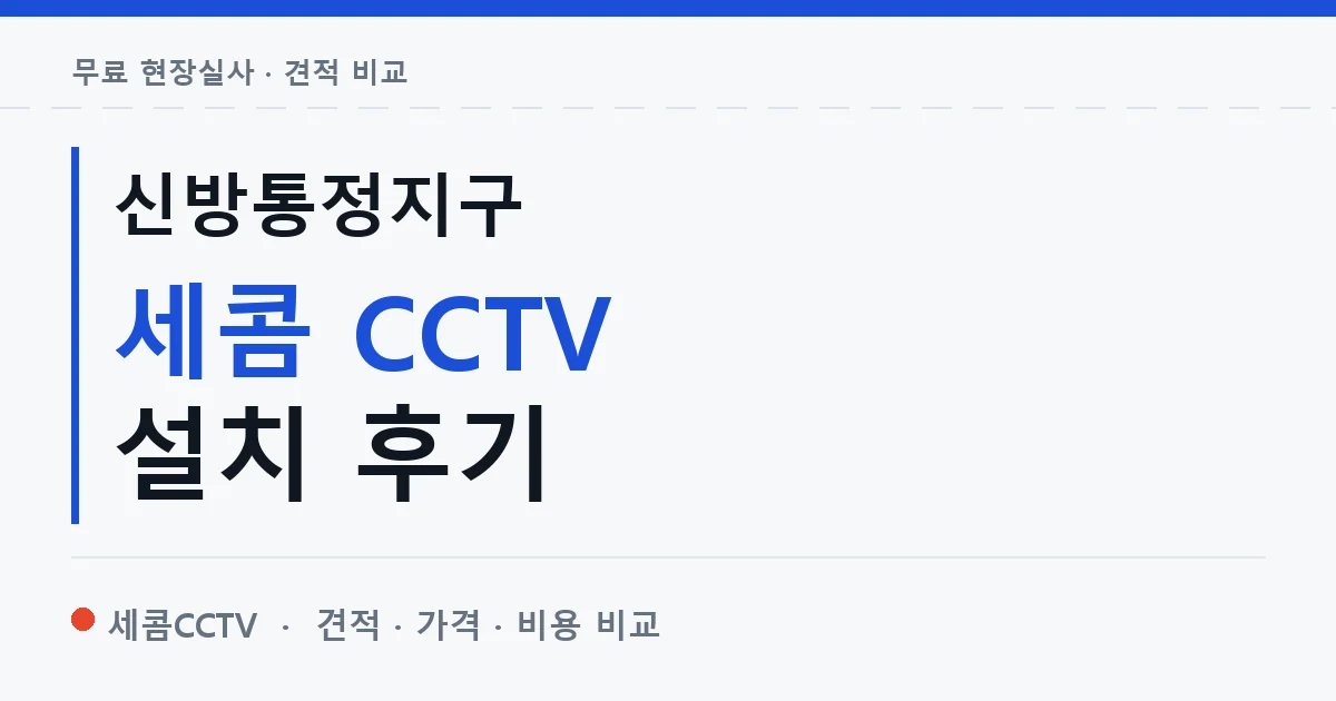 신방통정지구 세콤 CCTV 설치 후기 안내 이미지 — 세콤CCTV 견적 비교, 무료 현장실사