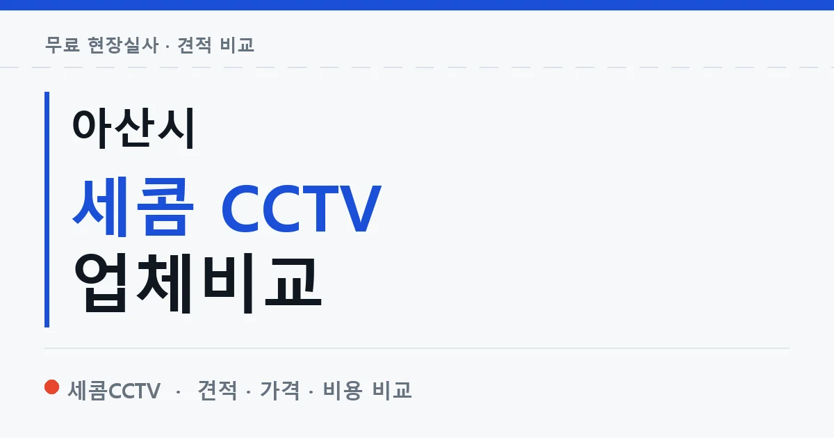 아산시 세콤 CCTV 업체비교 안내 이미지 — 세콤CCTV 견적 비교, 무료 현장실사