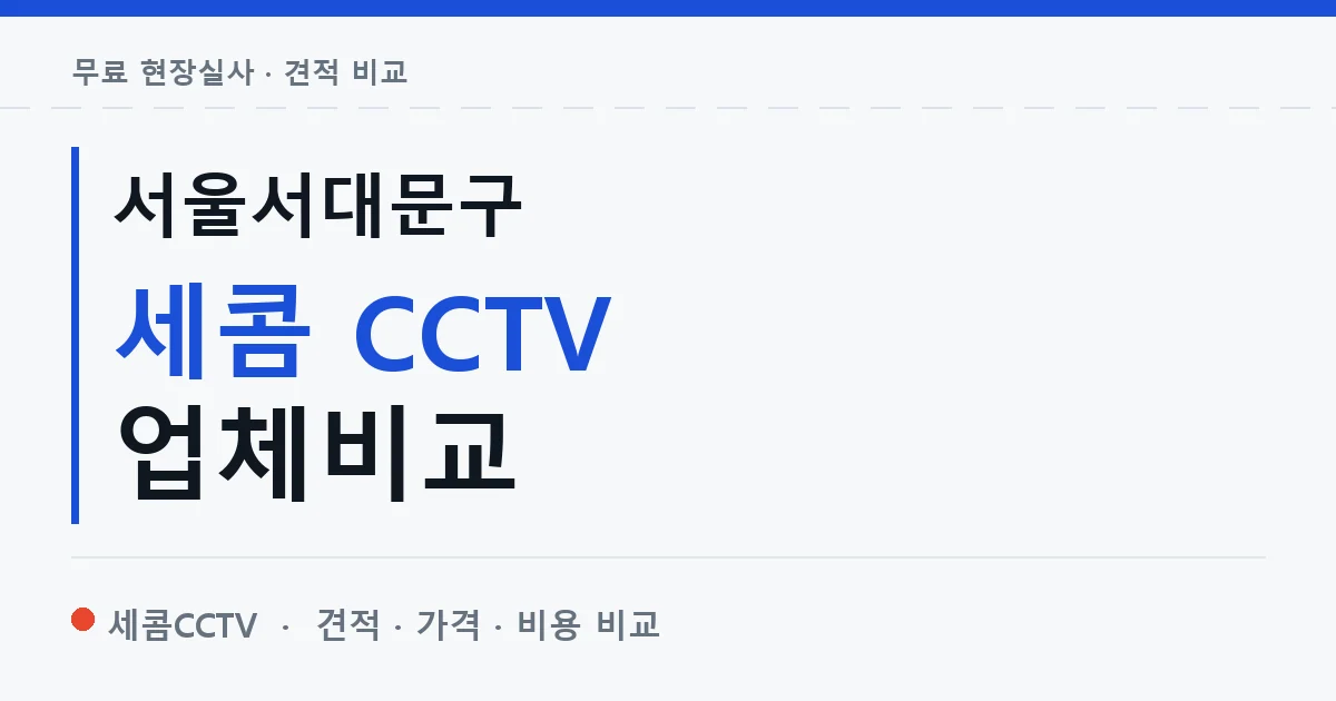 서울서대문구 세콤 CCTV 업체비교 안내 이미지 — 세콤CCTV 견적 비교, 무료 현장실사