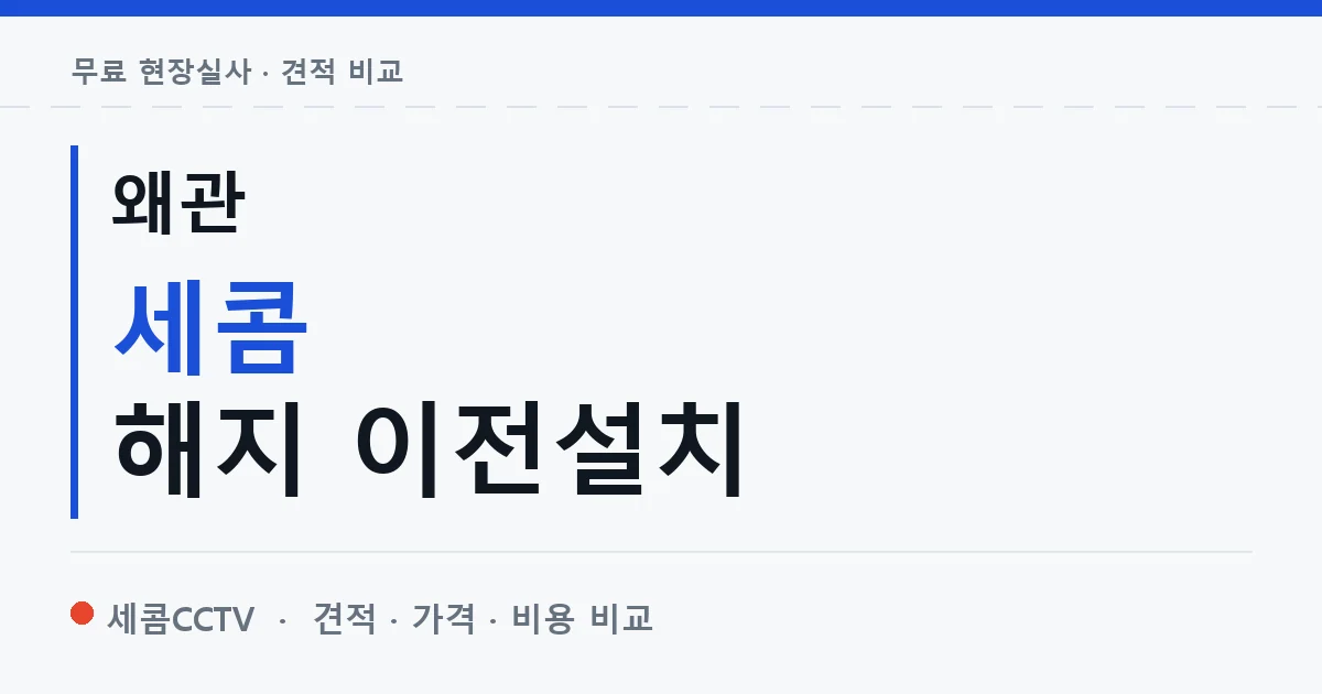 왜관 세콤 해지 이전설치 안내 이미지 — 세콤CCTV 견적 비교, 무료 현장실사