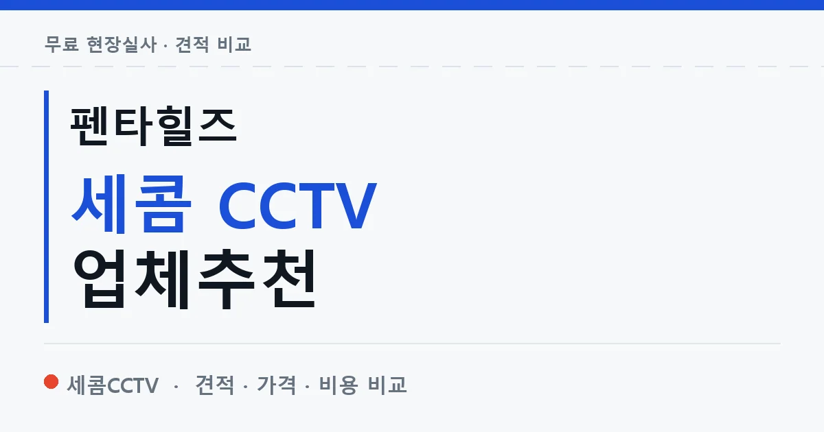 펜타힐즈 세콤 CCTV 업체추천 안내 이미지 — 세콤CCTV 견적 비교, 무료 현장실사