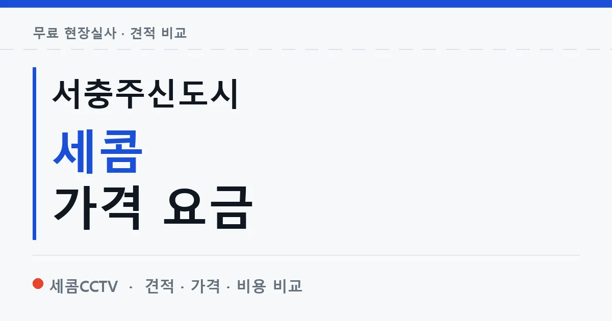 서충주신도시 세콤 가격 요금 안내 이미지 — 세콤CCTV 견적 비교, 무료 현장실사