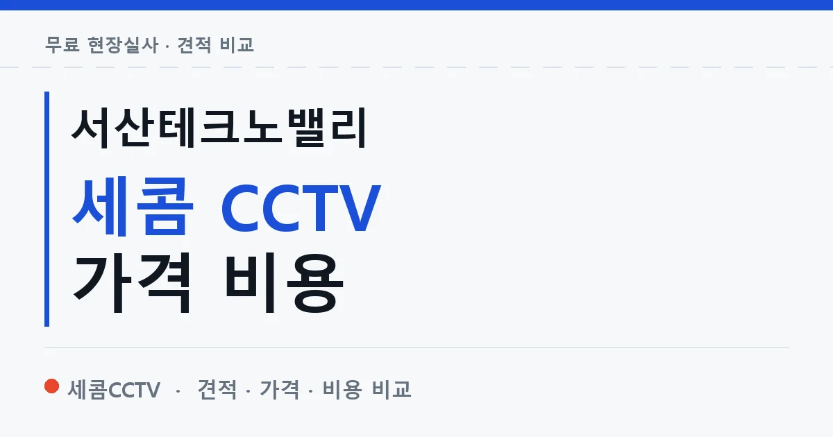 서산테크노밸리 세콤 CCTV 가격 비용 안내 이미지 — 세콤CCTV 견적 비교, 무료 현장실사