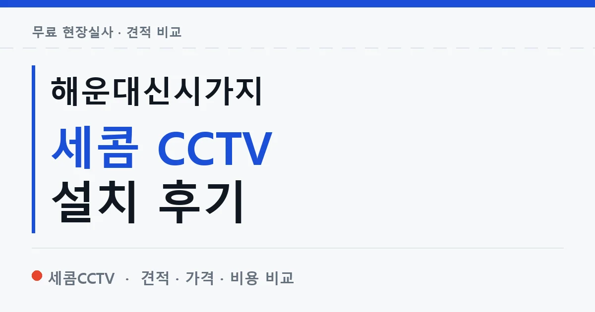 해운대신시가지 세콤 CCTV 설치 후기 안내 이미지 — 세콤CCTV 견적 비교, 무료 현장실사