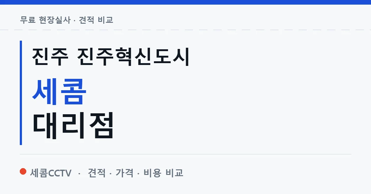 진주 진주혁신도시 세콤 대리점 안내 이미지 — 세콤CCTV 견적 비교, 무료 현장실사