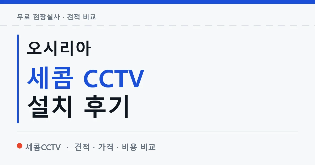오시리아 세콤 CCTV 설치 후기 안내 이미지 — 세콤CCTV 견적 비교, 무료 현장실사