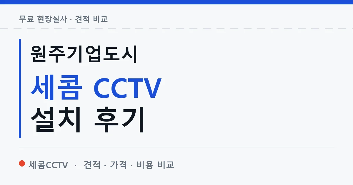 원주기업도시 세콤 CCTV 설치 후기 안내 이미지 — 세콤CCTV 견적 비교, 무료 현장실사