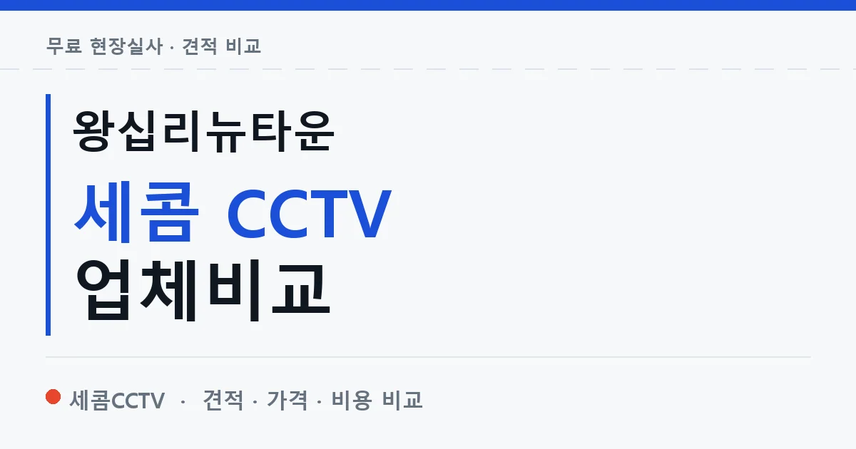왕십리뉴타운 세콤 CCTV 업체비교 안내 이미지 — 세콤CCTV 견적 비교, 무료 현장실사