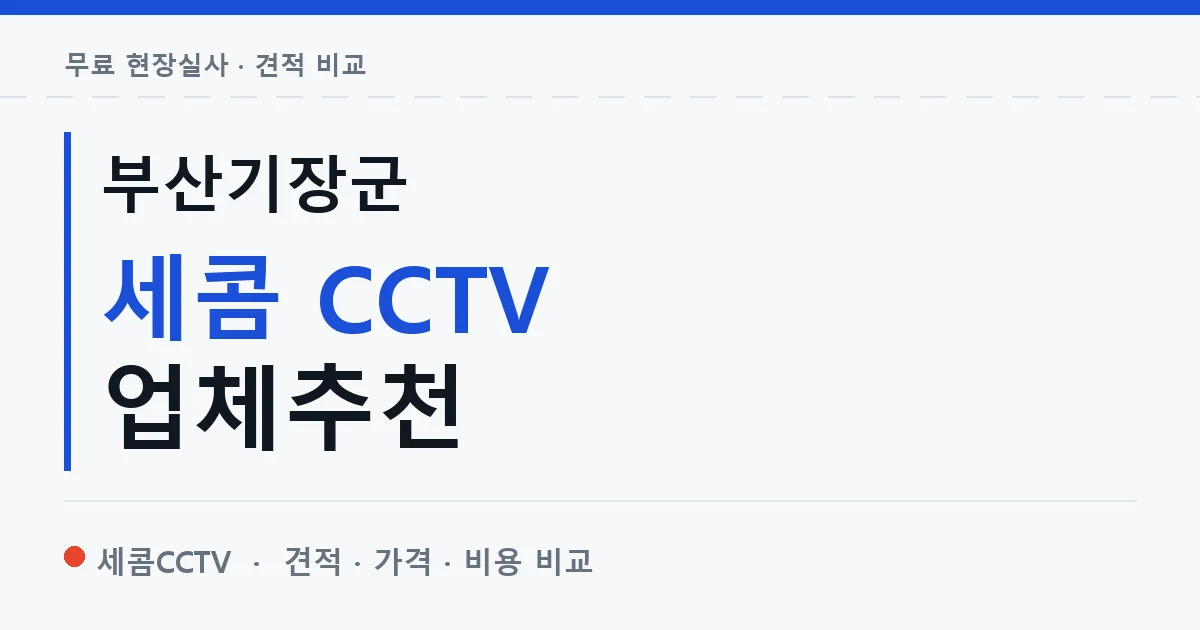부산기장군 세콤 CCTV 업체추천 안내 이미지 — 세콤CCTV 견적 비교, 무료 현장실사