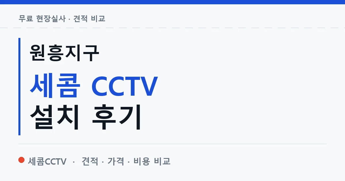 원흥지구 세콤 CCTV 설치 후기 안내 이미지 — 세콤CCTV 견적 비교, 무료 현장실사