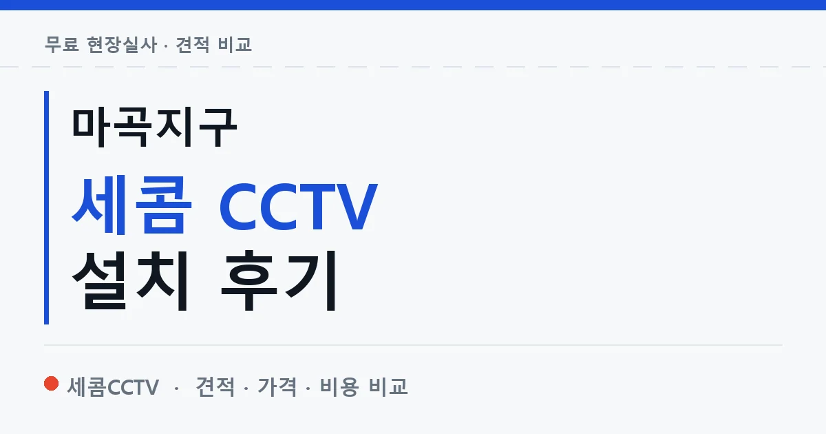 마곡지구 세콤 CCTV 설치 후기 안내 이미지 — 세콤CCTV 견적 비교, 무료 현장실사