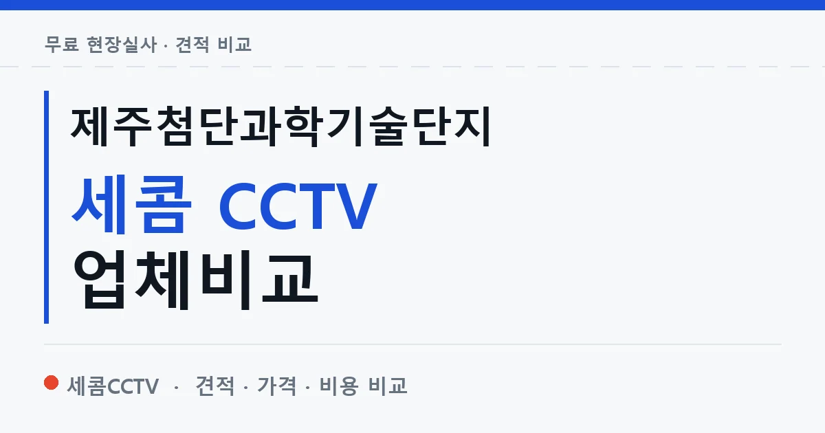 제주첨단과학기술단지 세콤 CCTV 업체비교 안내 이미지 — 세콤CCTV 견적 비교, 무료 현장실사