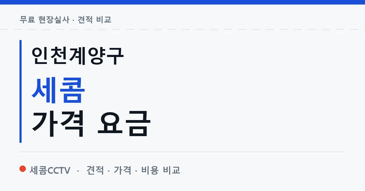 인천계양구 세콤 가격 요금 안내 이미지 — 세콤CCTV 견적 비교, 무료 현장실사